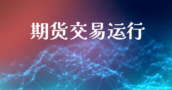 期货交易运行_https://www.ltsssb.com_期货密码_第1张