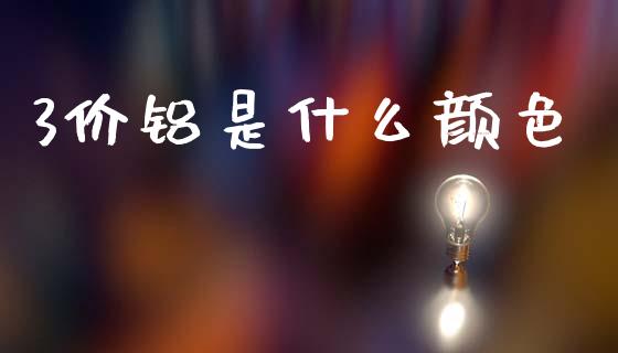3价铝是什么颜色_https://www.ltsssb.com_期货行情_第1张