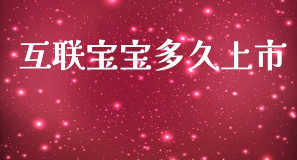 互联宝宝多久上市_https://www.ltsssb.com_期货行情_第1张