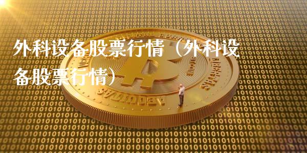 外科设备股票行情（外科设备股票行情）_https://www.ltsssb.com_股票理论_第1张