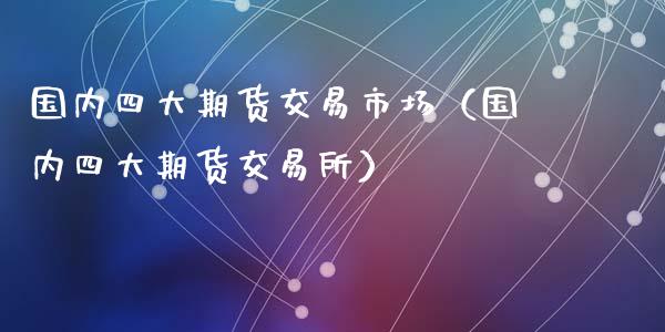 国内四大期货交易市场（国内四大期货交易所）_https://www.ltsssb.com_期货密码_第1张