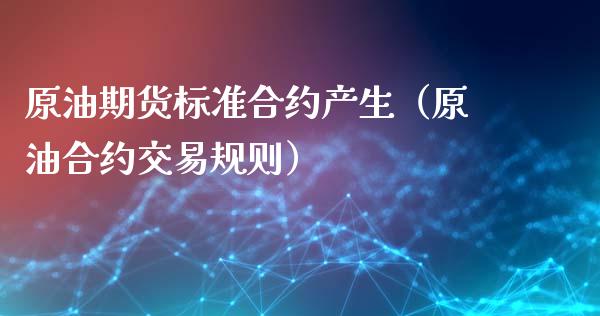 原油期货标准合约产生（原油合约交易规则）_https://www.ltsssb.com_期货密码_第1张