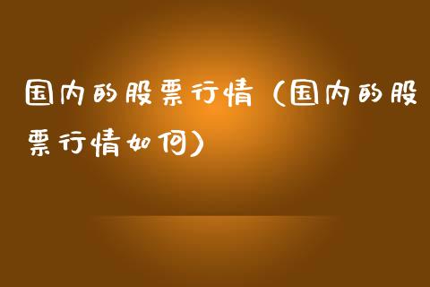 国内的股票行情（国内的股票行情如何）_https://www.ltsssb.com_新股数据_第1张