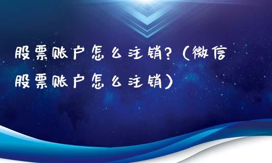 股票账户怎么注销?（微信股票账户怎么注销）_https://www.ltsssb.com_新股数据_第1张