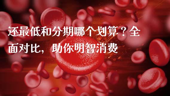 还最低和分期哪个划算？全面对比，助你明智消费_https://www.ltsssb.com_国际财经_第1张