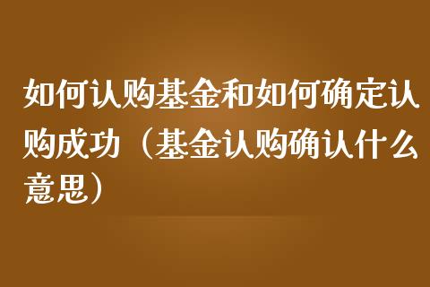 如何认购基金和如何确定认购成功（基金认购确认什么意思）_https://www.ltsssb.com_国际财经_第1张