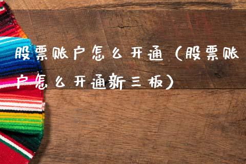 股票账户怎么开通（股票账户怎么开通新三板）_https://www.ltsssb.com_新股数据_第1张