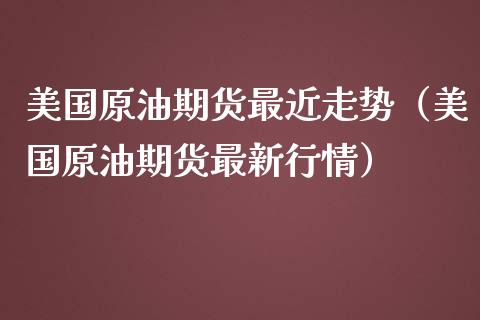 美国原油期货最近走势（美国原油期货最新行情）_https://www.ltsssb.com_期货密码_第1张