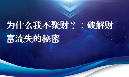 为什么我不聚财？：破解财富流失的秘密_https://www.ltsssb.com_国际财经_第1张