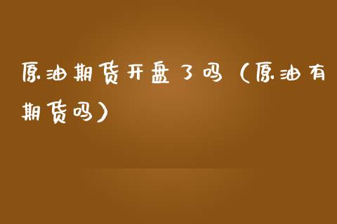原油期货开盘了吗（原油有期货吗）_https://www.ltsssb.com_期货行情_第1张