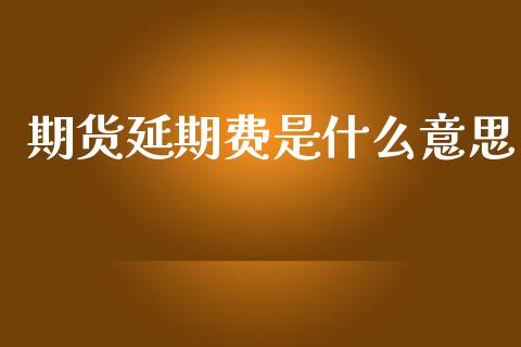 期货延期费是什么意思_https://www.ltsssb.com_新股数据_第1张