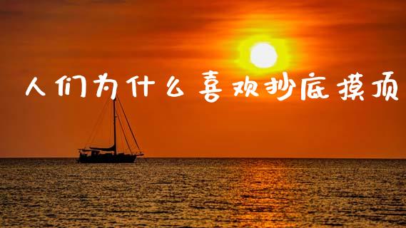人们为什么喜欢抄底摸顶_https://www.ltsssb.com_期货行情_第1张