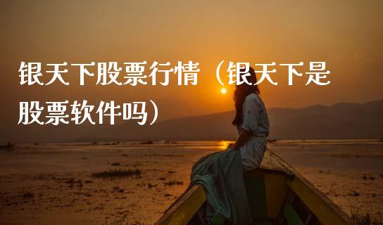 银天下股票行情（银天下是股票软件吗）_https://www.ltsssb.com_股市分析_第1张