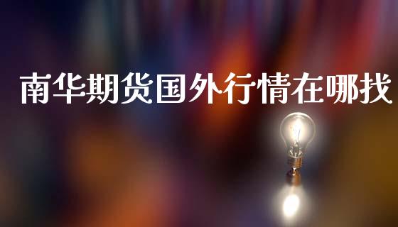 南华期货国外行情在哪找_https://www.ltsssb.com_期货在线_第1张
