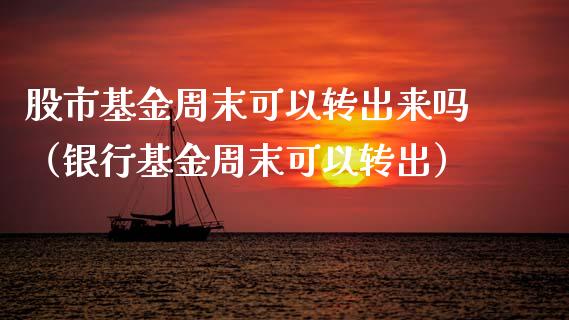 股市基金周末可以转出来吗（银行基金周末可以转出）_https://www.ltsssb.com_基金频道_第1张