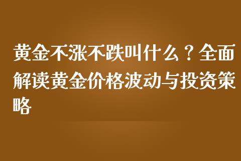 黄金不涨不跌叫什么？全面解读黄金价格波动与投资策略_https://www.ltsssb.com_基金频道_第1张