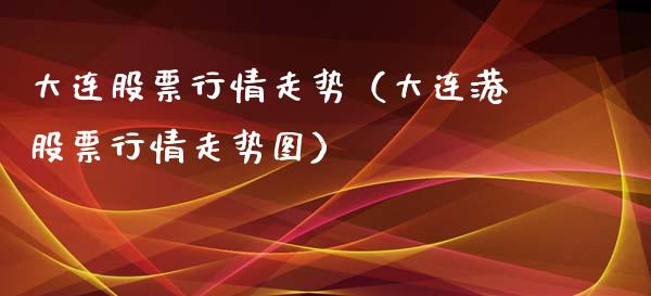 大连股票行情走势（大连港股票行情走势图）_https://www.ltsssb.com_股市分析_第1张