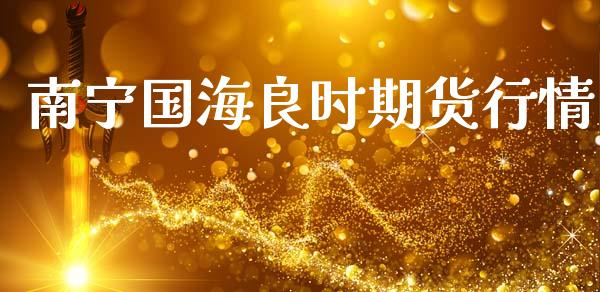 南宁国海良时期货行情_https://www.ltsssb.com_期货行情_第1张