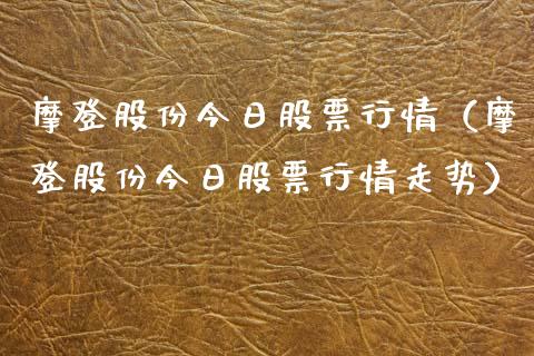 摩登股份今日股票行情（摩登股份今日股票行情走势）_https://www.ltsssb.com_新股数据_第1张