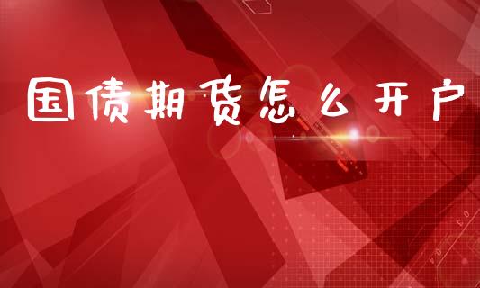 国债期货怎么开户_https://www.ltsssb.com_期货在线_第1张