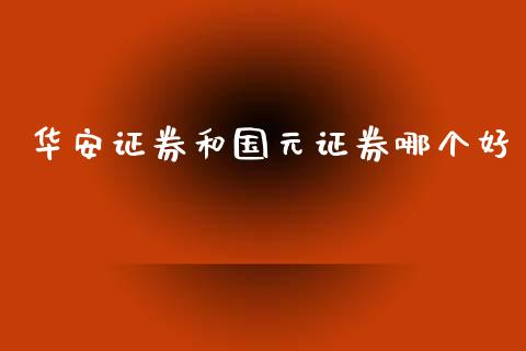华安证券和国元证券哪个好_https://www.ltsssb.com_基金频道_第1张