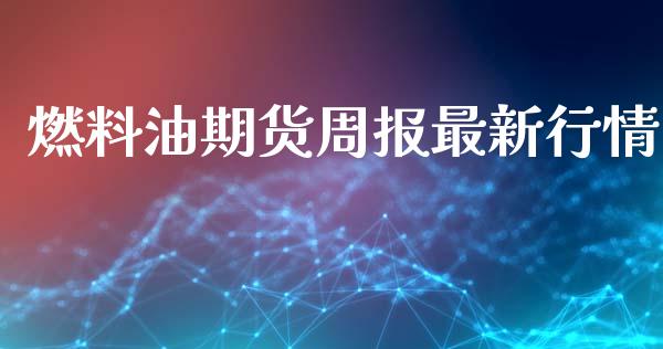 燃料油期货周报最新行情_https://www.ltsssb.com_期货在线_第1张