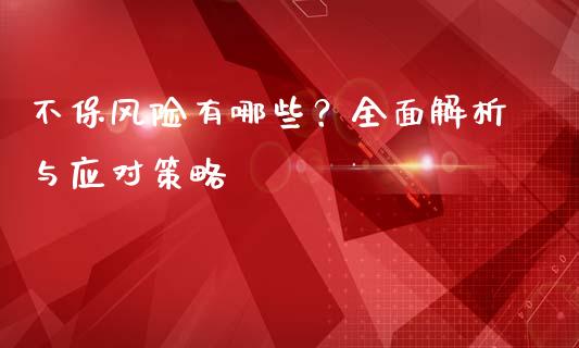 不保风险有哪些？全面解析与应对策略_https://www.ltsssb.com_期货在线_第1张
