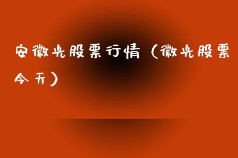 安徽光股票行情（徽光股票今天）_https://www.ltsssb.com_股市分析_第1张