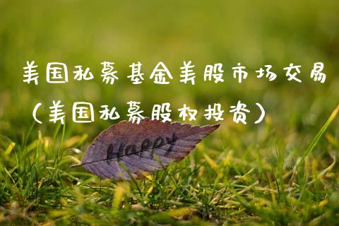 美国私募基金美股市场交易（美国私募股权投资）_https://www.ltsssb.com_基金频道_第1张