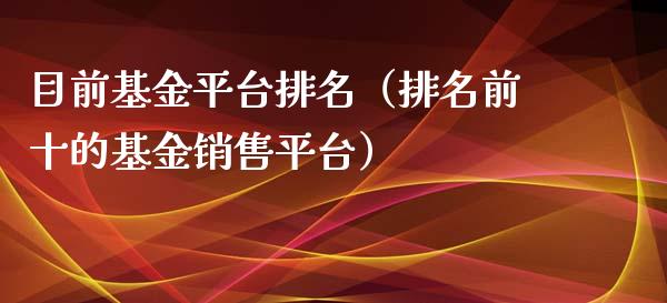 目前基金平台排名（排名前十的基金销售平台）_https://www.ltsssb.com_国际财经_第1张