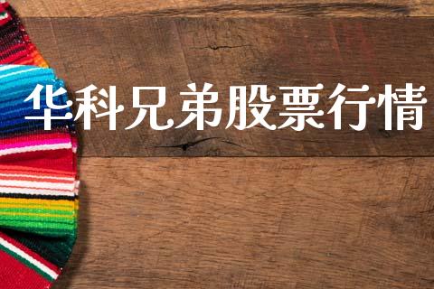 华科兄弟股票行情_https://www.ltsssb.com_股市分析_第1张