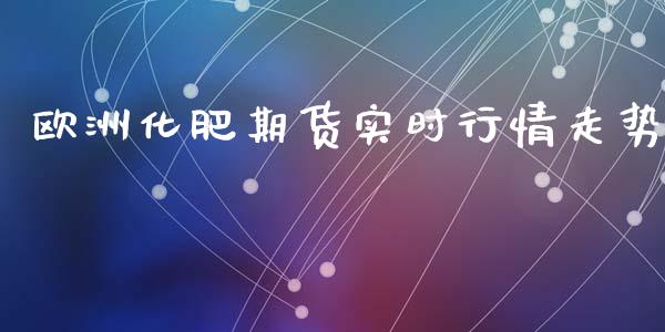 欧洲化肥期货实时行情走势_https://www.ltsssb.com_期货密码_第1张