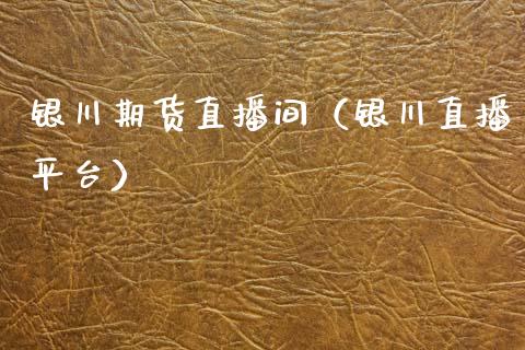 银川期货直播间（银川直播平台）_https://www.ltsssb.com_期货在线_第1张