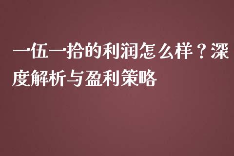 一伍一拾的利润怎么样？深度解析与盈利策略_https://www.ltsssb.com_期货行情_第1张