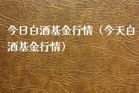 今日白酒基金行情（今天白酒基金行情）_https://www.ltsssb.com_国际财经_第1张