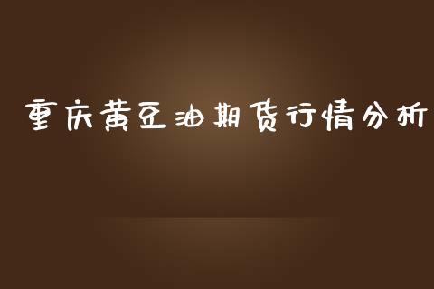 重庆黄豆油期货行情分析_https://www.ltsssb.com_期货在线_第1张