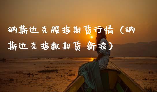 纳斯达克股指期货行情（纳斯达克指数期货 新浪）_https://www.ltsssb.com_期货密码_第1张