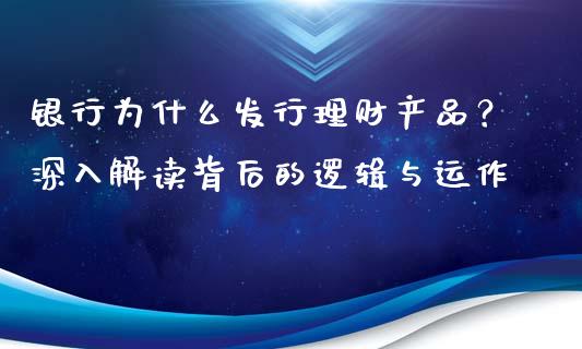 银行为什么发行理财产品？深入解读背后的逻辑与运作_https://www.ltsssb.com_期货行情_第1张