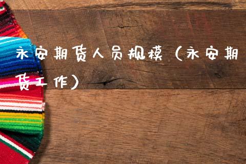 永安期货人员规模（永安期货工作）_https://www.ltsssb.com_期货行情_第1张