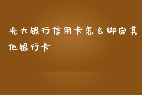 光大银行信用卡怎么绑定其他银行卡_https://www.ltsssb.com_期货密码_第1张
