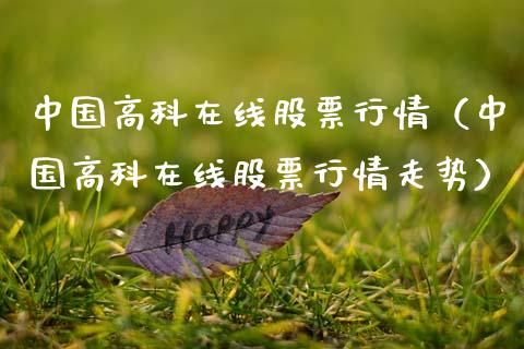 中国高科在线股票行情（中国高科在线股票行情走势）_https://www.ltsssb.com_股票理论_第1张