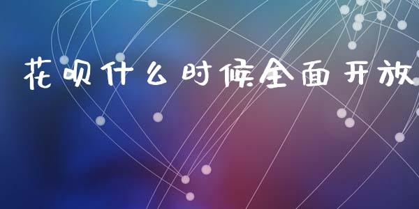 花呗什么时候全面开放_https://www.ltsssb.com_期货在线_第1张