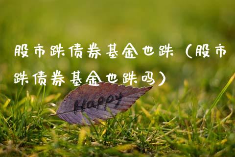 股市跌债券基金也跌（股市跌债券基金也跌吗）_https://www.ltsssb.com_基金频道_第1张