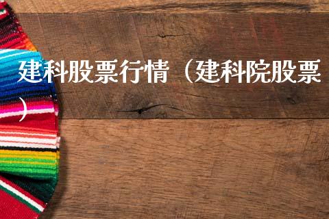 建科股票行情（建科院股票）_https://www.ltsssb.com_新股数据_第1张