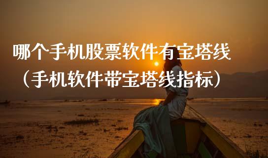 哪个手机股票软件有宝塔线（手机软件带宝塔线指标）_https://www.ltsssb.com_股市分析_第1张