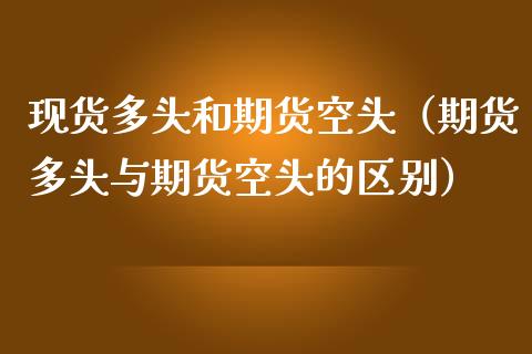现货多头和期货空头（期货多头与期货空头的区别）_https://www.ltsssb.com_期货密码_第1张