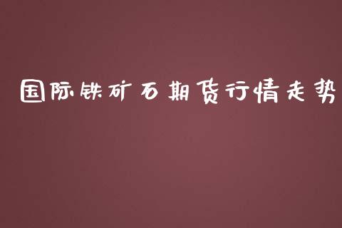 国际铁矿石期货行情走势_https://www.ltsssb.com_期货在线_第1张