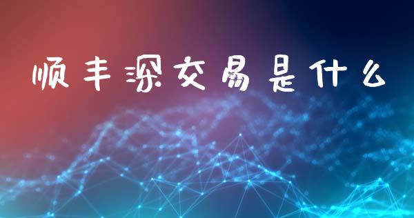 顺丰深交易是什么_https://www.ltsssb.com_期货密码_第1张