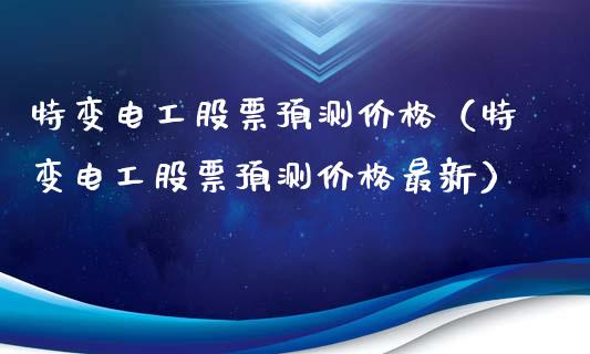 特变电工股票预测价格（特变电工股票预测价格最新）_https://www.ltsssb.com_股票理论_第1张