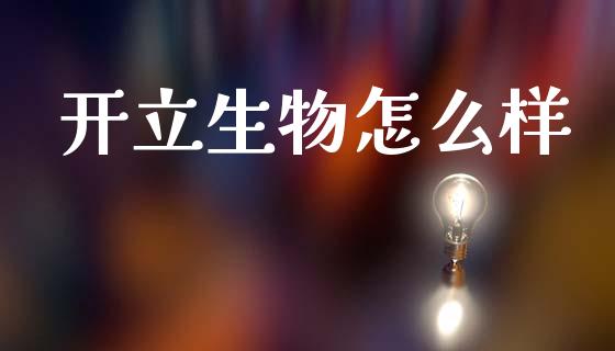 开立生物怎么样_https://www.ltsssb.com_基金频道_第1张